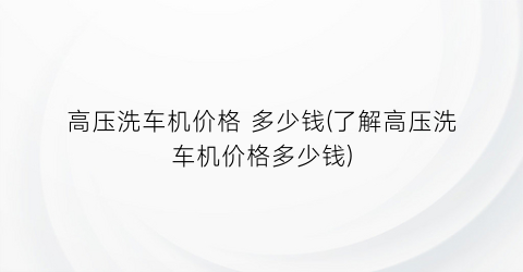高压洗车机价格 多少钱(了解高压洗车机价格多少钱)